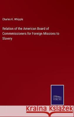 Relation of the American Board of Commmissioners for Foreign Missions to Slavery Charles King Whipple 9783375041212 Salzwasser-Verlag - książka