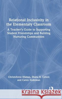 Relational Inclusivity in the Elementary Classroom: A Teacher's Guide to Supporting Student Friendships and Building Nurturing Communities Christoforos Mamas Shana Cohen Caren Holtzman 9781032504889 Routledge - książka