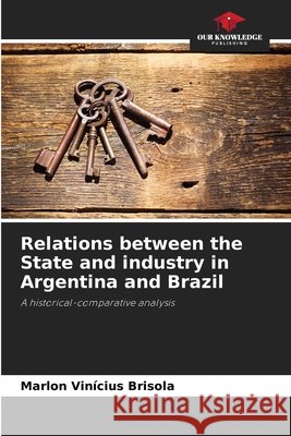 Relations between the State and industry in Argentina and Brazil Brisola, Marlon Vinícius 9786209169120 Our Knowledge Publishing - książka