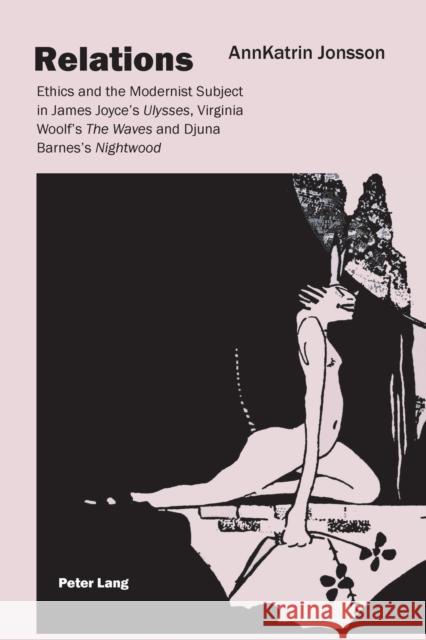 Relations; Ethics and the Modernist Subject in James Joyce's Ulysses, Virginia Woolf's The Waves and Djuna Barnes's Nightwood Jonsson, Annkatrin 9783039105748 Verlag Peter Lang - książka
