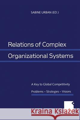 Relations of Complex Organizational Systems: A Key to Global Competitivity. Problems -- Strategies -- Visions Sabine Urban 9783409114875 Gabler Verlag - książka