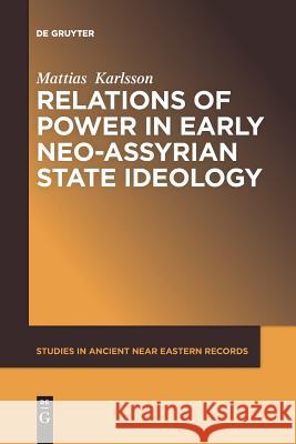 Relations of Power in Early Neo-Assyrian State Ideology Mattias Karlsson 9781501516191 De Gruyter - książka