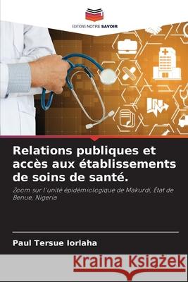 Relations publiques et acc?s aux ?tablissements de soins de sant?. Paul Tersue Iorlaha 9786207848959 Editions Notre Savoir - książka