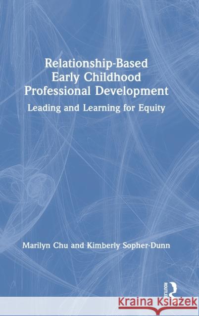 Relationship-Based Early Childhood Professional Development: Leading and Learning for Equity Marilyn Chu Kimberly Sopher-Dunn 9780367473310 Routledge - książka