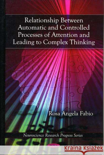 Relationship Between Automatic & Controlled Processes of Attention & Leading to Complex Thinking Rosa Angela Fabio 9781607418108 Nova Science Publishers Inc - książka