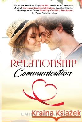 Relationship Communication: How to Resolve Any Conflict with Your Partner, Avoid Communication Mistakes, Create Deeper Intimacy, and Gain Healthy Conflict Resolution in Your Relationship Emily Richards 9781955883306 Kyle Andrew Robertson - książka