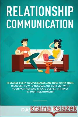 Relationship Communication: Mistakes Every Couple Makes and How to Fix Them: Discover How to Resolve Any Conflict with Your Partner and Create Dee Clark David 9781951266325 Native Publisher - książka