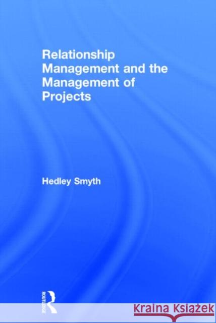 Relationship Management and the Management of Projects Hedley Smyth   9780415705103 Taylor and Francis - książka