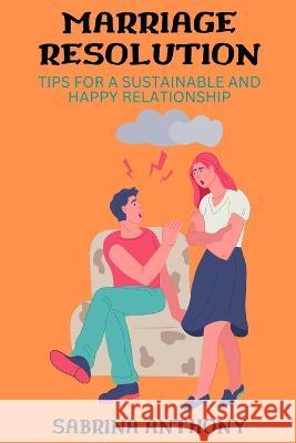 Relationship Resolution: Tips for a Sustainable and Happy Relationship Sabrina Anthony   9798373471015 Independently Published - książka