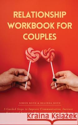 Relationship Workbook for Couples: 5 Guided Steps to Improve Communication, IncreaseEmotional Intimacy, Reconnect and Rekindle theRomance's Spark Belinda Boyd Simon Boyd 9780473578572 Chapter Publishing Limited - książka