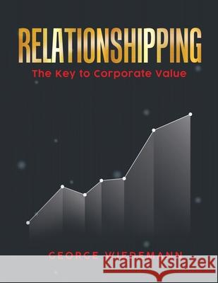 Relationshipping: The Key To Corporate Value George Wiedemann 9781639500734 Writers Apex - książka