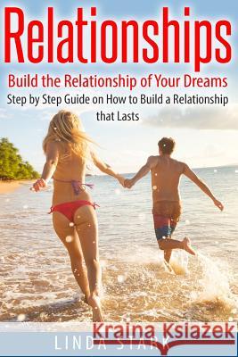 Relationships: Build the Relationship of Your Dreams- Step by Step Guide on How to Build a Relationship that Lasts Stark, Linda 9781522943976 Createspace Independent Publishing Platform - książka