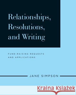 Relationships, Resolutions, and Writing: Fund-Raising Requests and Applications Jane Simpson 9781981435289 Createspace Independent Publishing Platform - książka