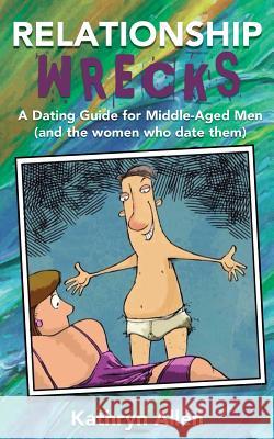 Relationshipwrecks: A Dating Guide for Middleaged Men (and the women who date them) Kathryn Allen 9780578526034 Kathryn Allen - książka