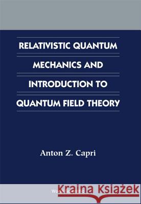 Relativistic Quantum Mechanics and Introduction to Quantum Field Theory Capri, Anton Z. 9789812381361 World Scientific Publishing Company - książka