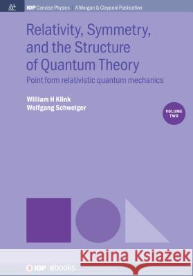 Relativity, Symmetry, and the Structure of Quantum Theory, Volume 2: Point Form Relativistic Quantum Mechanics William H. Klink Wolfgang Schweiger 9781681748887 Iop Concise Physics - książka