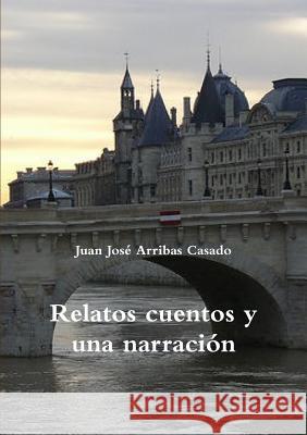 Relatos Cuentos y UNA Narracion Juan Jose Arribas Casado 9781326296209 Lulu.com - książka