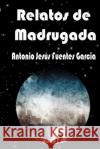 Relatos de Madrugada Antonio Jesus Fuente 9781520913766 Independently Published