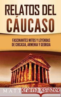 Relatos del Cáucaso: Fascinantes mitos y leyendas de Circasia, Armenia y Georgia Clayton, Matt 9781953934284 Refora Publications - książka