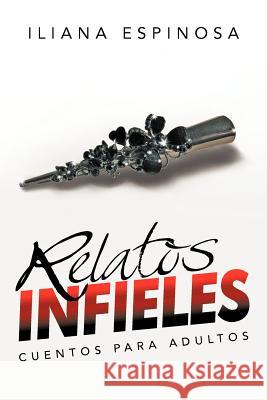Relatos Infieles: Cuentos Para Adultos Espinosa, Iliana 9781463343453 Palibrio - książka
