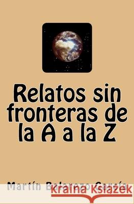 Relatos sin fronteras de la A a la Z Balarezo García, Martín 9781544082448 Createspace Independent Publishing Platform - książka