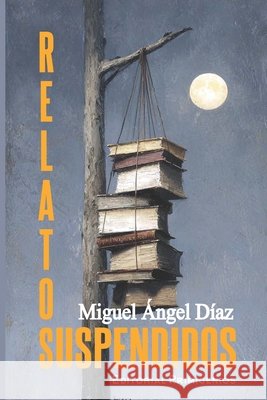 Relatos suspendidos Miguel Angel Diaz 9781700787989 Independently Published - książka