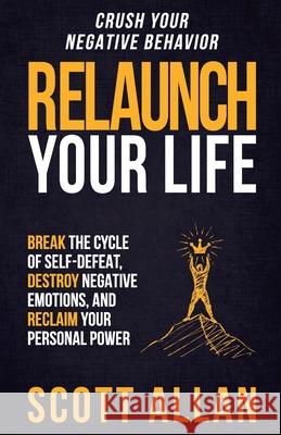 Relaunch Your Life: Break the Cycle of Self Defeat, Destroy Negative Emotions and Reclaim Your Personal Power Scott Allan 9781545070710 Createspace Independent Publishing Platform - książka