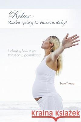 Relax - You're Going to Have a Baby!: Following God in Your Transition to Parenthood Thiessen, Dawn 9781450256506 iUniverse.com - książka