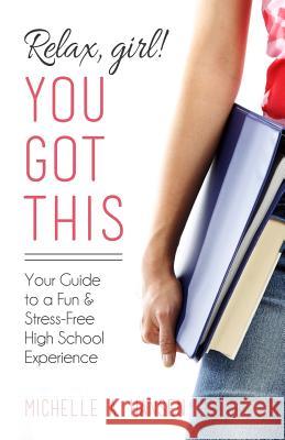 Relax, Girl! You Got This: Your Guide to a Fun and Stress-Free High School Experience Michelle A. Hansen 9780999462904 Priest Rapids Press - książka