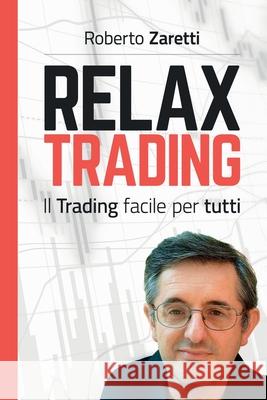 Relax Trading: Il Trading facile per tutti Zaretti, Roberto 9781981829545 Createspace Independent Publishing Platform - książka