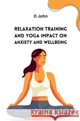 Relaxation Training and Yoga Impact on Anxiety and Wellbeing D John   9781811977804 Meem Publishers - książka