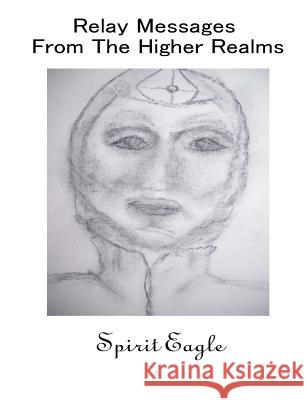Relay Messages From The Higher Realms Eagle, Spirit 9781438223858 Createspace - książka