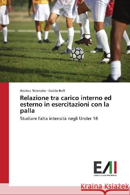 Relazione tra carico interno ed esterno in esercitazioni con la palla : Studiare l'alta intensità negli Under 16 Nonnato, Andrea; Belli, Guido 9783639779516 Edizioni Accademiche Italiane - książka