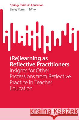 (Re)Learning as Reflective Practitioners: Insights for Other Professions from Reflective Practice in Teacher Education Linley Cornish 9783031602108 Springer - książka