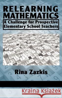 Relearning Mathematics: A Challenge for Prospective Elementary School Teachers (Hc) Zazkis, Rina 9781617354885 Information Age Publishing - książka
