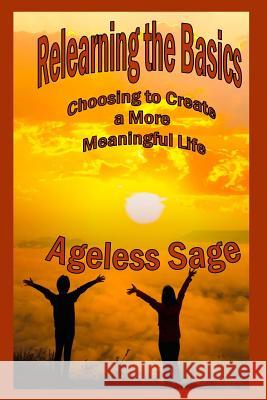 Relearning the Basics: Choosing to Create a More Meaningful Life Ageless Sage 9781548902124 Createspace Independent Publishing Platform - książka