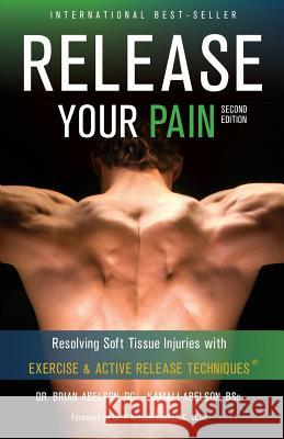 Release Your Pain - Resolving Soft Tissue Injuries with Exercise and Active Release Techniques Brian James Abelson Kamali Thara Abelson Lavanya Balasubramaniyam 9780987866202 Rowan Tree Books Ltd. - książka