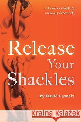 Release Your Shackles: A Concise Guide to Living a Freer Life David Lasocki 9781986394901 Createspace Independent Publishing Platform - książka