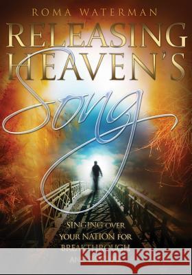 Releasing Heaven's Song: Singing Over Your Nation for Breakthrough and Revival Roma Waterman 9781482025774 Createspace Independent Publishing Platform - książka