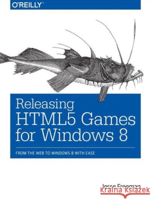 Releasing Html5 Games for Windows 8: From the Web to Windows 8 with Ease Freeman, Jesse 9781449360504 John Wiley & Sons - książka