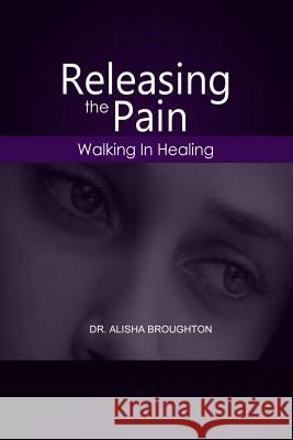 Releasing Pain: Walking in Healing Alishia Broughton 9781539185611 Createspace Independent Publishing Platform - książka