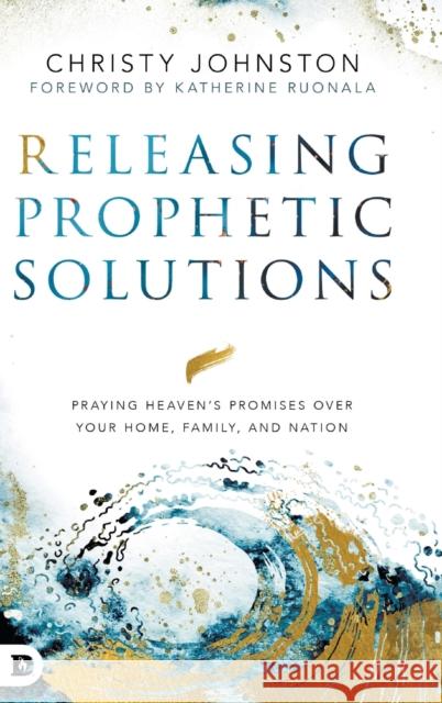 Releasing Prophetic Solutions: Praying Heaven's Promises Over Your Home, Family, and Nation Christy Johnston Katherine Ruonala 9780768453485 Destiny Image Incorporated - książka