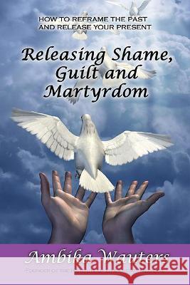 Releasing Shame, Guilt and Martyrdom Wauters, Ambika 9781913623845 Filament Publishing Ltd - książka