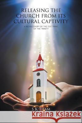 Releasing the Church from Its Cultural Captivity: A Rediscovery of the Doctrine of the Trinity S. K. Tham 9781514442258 Xlibris - książka