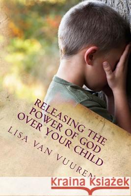 Releasing the Power of God Over Your Child: How to Release the Glory of God Over Every Area of Your Child's Life. Lisa Va 9781492858652 Createspace Independent Publishing Platform - książka