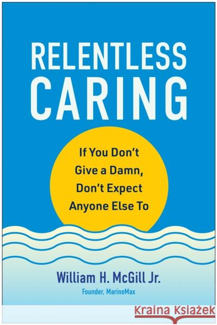 Relentless Caring: If You Don't Give a Damn, Don't Expect Anyone Else To William H., Jr. McGill 9781637744727  - książka