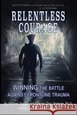 Relentless Courage: Winning the Battle Against Frontline Trauma Shauna Springer Michael Sugrue  9781736824412 Hidden Ivy LLC - książka