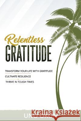 Relentless Gratitude: Transform Your Life with Gratitude Cultivate Resilience Thrive in Tough Times Uno Okon 9781664272095 WestBow Press - książka