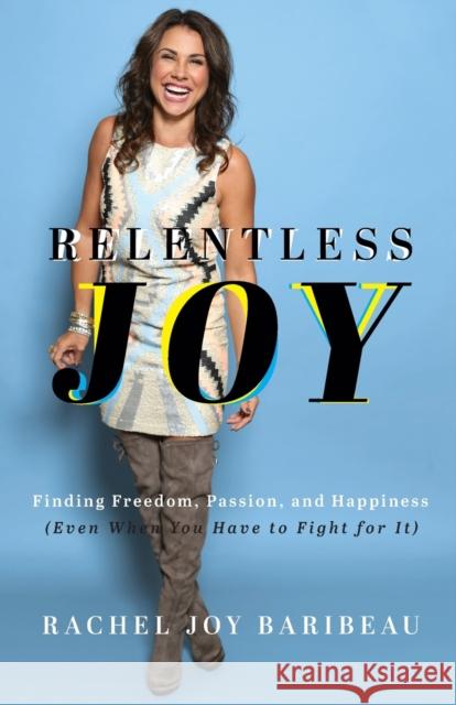 Relentless Joy – Finding Freedom, Passion, and Happiness (Even When You Have to Fight for It) Rachel Joy Baribeau 9780800742478 Baker Publishing Group - książka