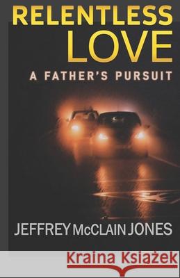 Relentless Love: A Father's Pursuit Jeffrey McClain Jones 9781695465831 Independently Published - książka